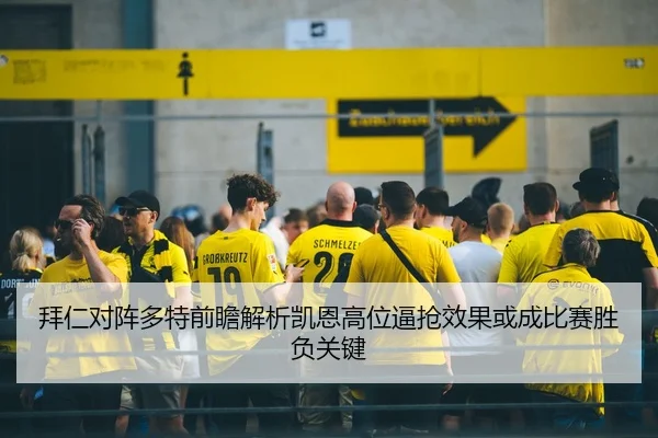拜仁对阵多特前瞻解析凯恩高位逼抢效果或成比赛胜负关键